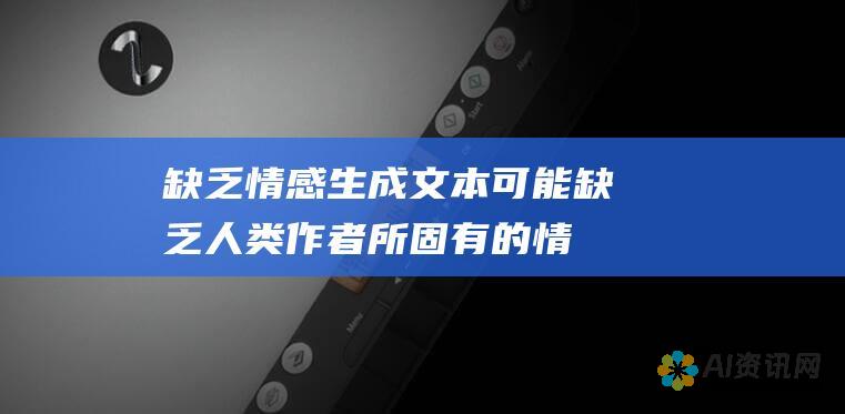 缺乏情感：生成文本可能缺乏人类作者所固有的情感深度和共鸣。