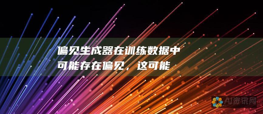 偏见：生成器在训练数据中可能存在偏见，这可能会影响生成的内容。