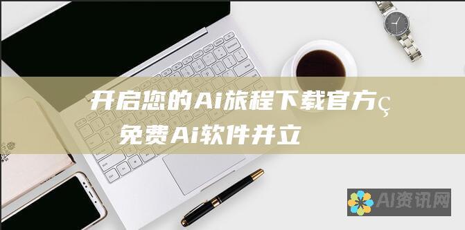 开启您的 Ai 旅程：下载官方的免费 Ai 软件并立即开始使用