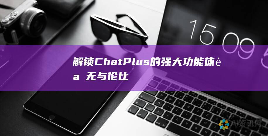 解锁ChatPlus的强大功能：体验无与伦比的聊天体验