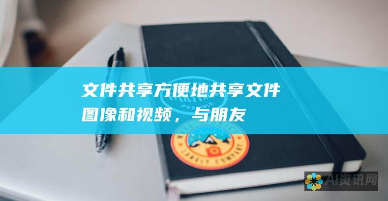 文件共享：方便地共享文件、图像和视频，与朋友、家人或同事进行顺畅的协作。