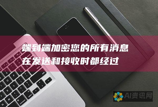 端到端加密：您的所有消息在发送和接收时都经过加密，确保只有您和您的联系人可以阅读它们。