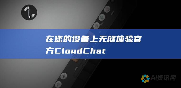 在您的设备上无缝体验：官方 CloudChat 下载