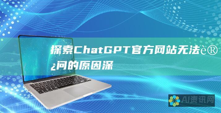 探索 ChatGPT 官方网站无法访问的原因：深入技术分析