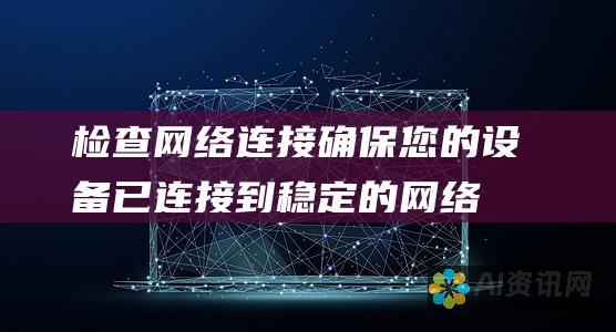 检查网络连接： 确保您的设备已连接到稳定的网络，并尝试刷新页面。