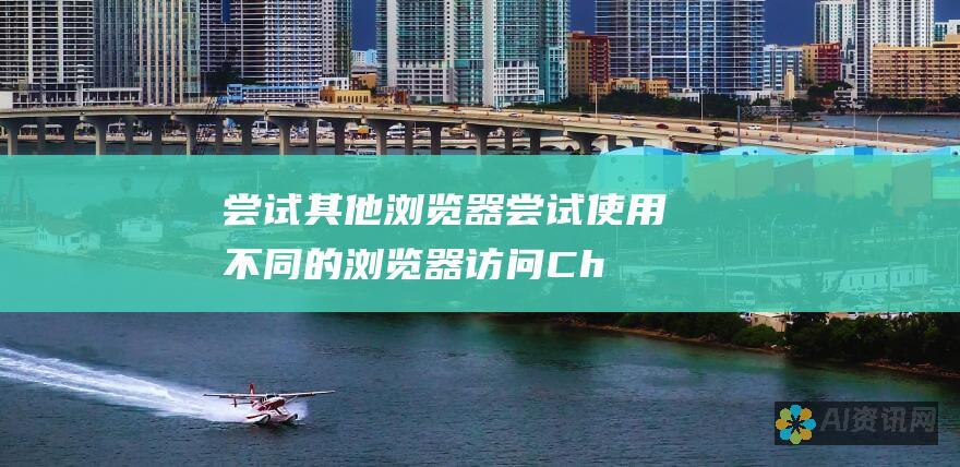 尝试其他浏览器： 尝试使用不同的浏览器访问 ChatGPT 官方网站，因为不同的浏览器可能使用不同的服务器。