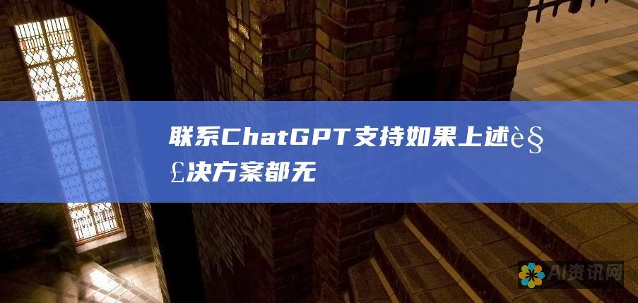 联系 ChatGPT 支持： 如果上述解决方案都无法解决问题，您可以联系 ChatGPT 支持团队寻求帮助。