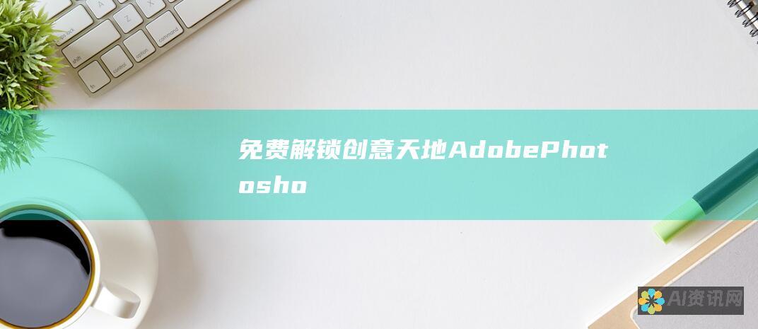 免费解锁创意天地：Adobe Photoshop CS5 官方下载，开启您的设计之旅