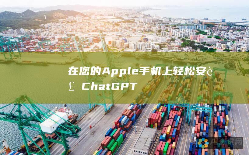 在您的 Apple 手机上轻松安装 ChatGPT：逐步指南