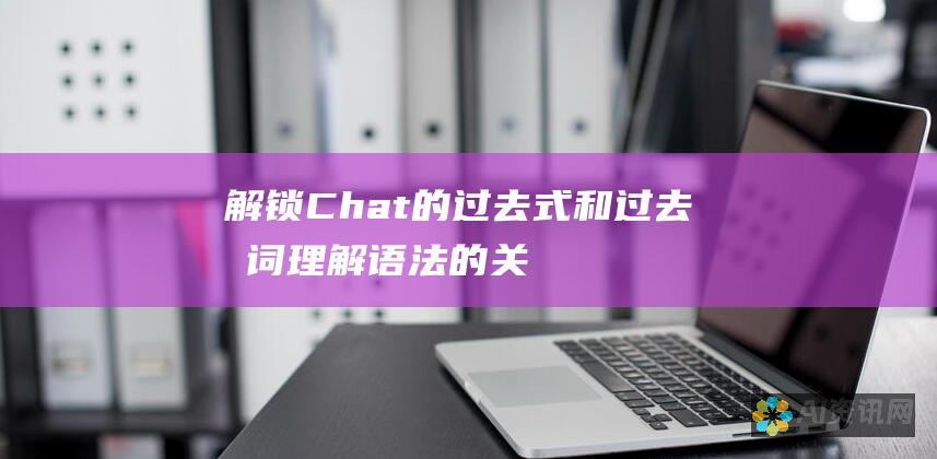 解锁 Chat 的过去式和过去分词：理解语法的关键