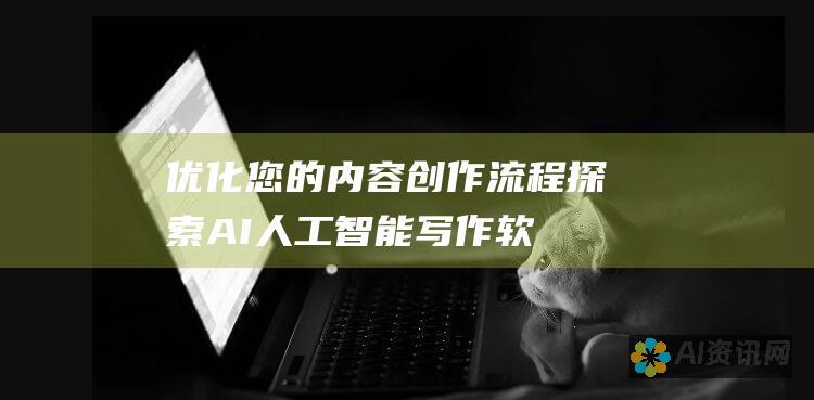 优化您的内容创作流程：探索 AI 人工智能写作软件如何提升您的写作水平