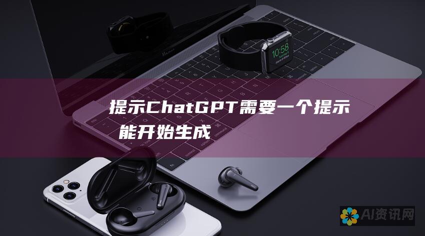 提示：ChatGPT 需要一个提示才能开始生成文本或执行任务。提示可以是任何文本，但要尽量具体和明确。