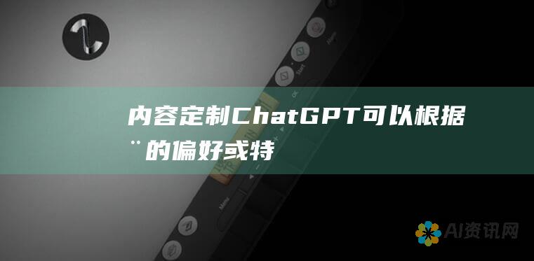 内容定制：ChatGPT 可以根据您的偏好或特定要求定制其响应。例如，您可以要求 ChatGPT 以特定的风格或语气写作。