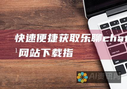 快速便捷获取乐聊chat++：官方网站下载指南