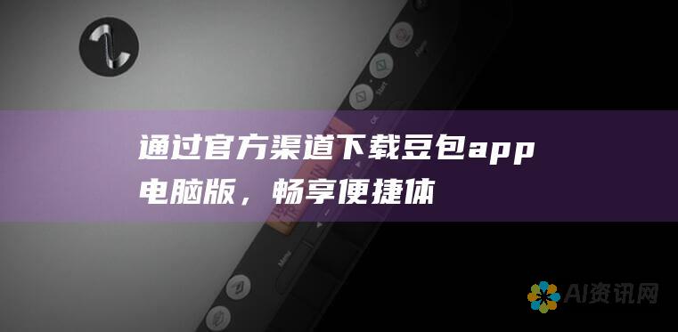 通过官方渠道下载豆包app电脑版，畅享便捷体验