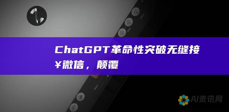 ChatGPT 革命性突破：无缝接入微信，颠覆沟通与生活