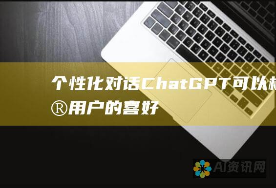 个性化对话：ChatGPT 可以根据用户的喜好和对话历史进行个性化对话，提升用户体验。