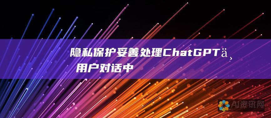 隐私保护：妥善处理 ChatGPT 与用户对话中的个人信息。