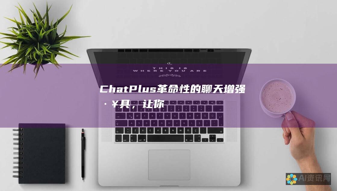 ChatPlus：革命性的聊天增强工具，让你在社交媒体中掌控一切