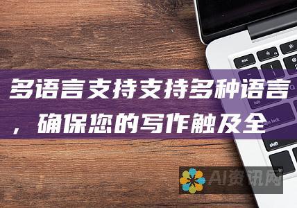 多语言支持：支持多种语言，确保您的写作触及全球受众。