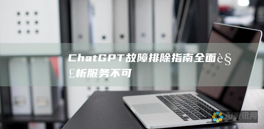 ChatGPT 故障排除指南：全面解析服务不可用时的应对措施