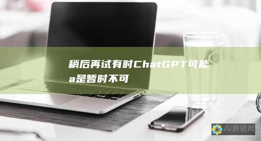 稍后再试：有时 ChatGPT 可能只是暂时不可用。稍后再试。