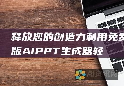 释放您的创造力：利用免费版 AI PPT 生成器轻松制作引人入胜的展示文稿