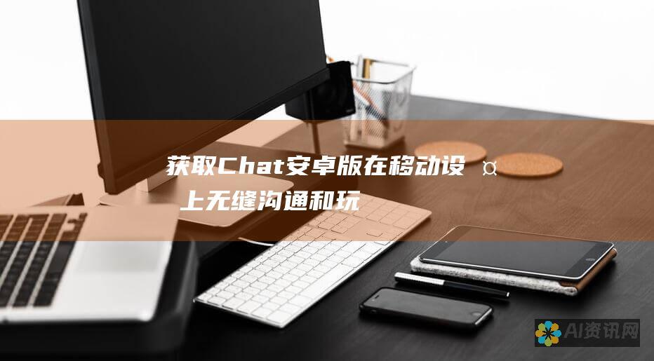 获取 Chat 安卓版：在移动设备上无缝沟通和玩乐