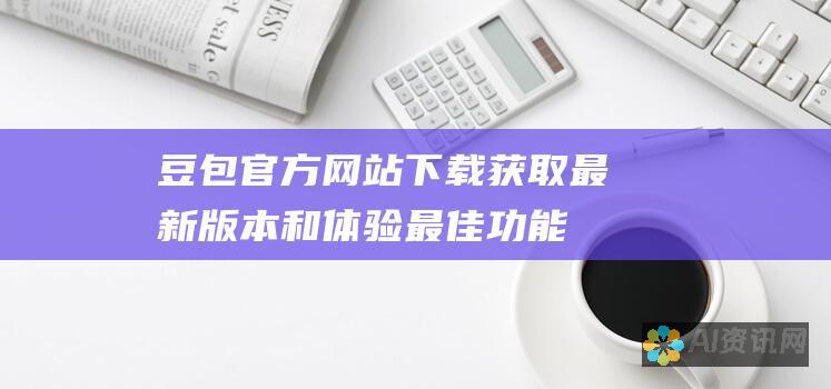 豆包官方网站下载：获取最新版本和体验最佳功能