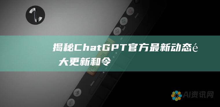 揭秘 ChatGPT 官方最新动态：重大更新和令人兴奋的新功能