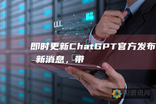 即时更新：ChatGPT 官方发布最新消息，带来变革性改进和前沿技术突破