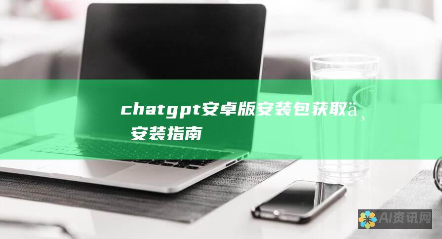 chatgpt安卓版安装包获取与安装指南