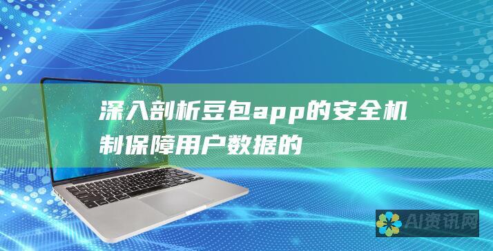 深入剖析豆包app的安全机制：保障用户数据的隐私与完整性