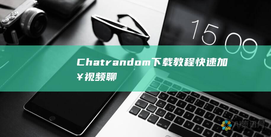 Chatrandom 下载教程：快速加入视频聊天和结交新朋友