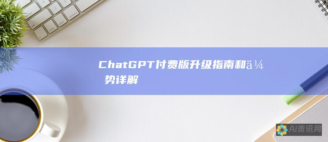 ChatGPT 付费版：升级指南和优势详解