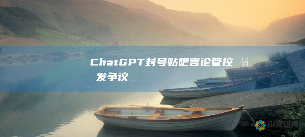 ChatGPT封号贴吧：言论管控引发争议