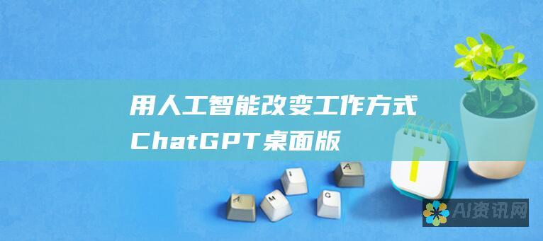 用人工智能改变工作方式：ChatGPT桌面版下载指南