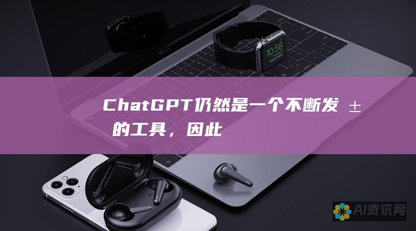 ChatGPT 仍然是一个不断发展的工具，因此随着时间的推移，你可能会看到它的功能和可用性方面的更新。