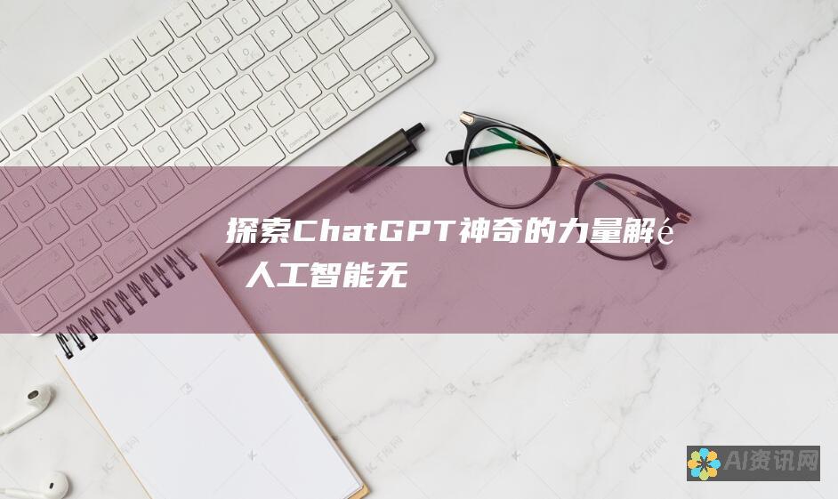 探索 ChatGPT 神奇的力量：解锁人工智能无限潜力，开启信息时代的革命