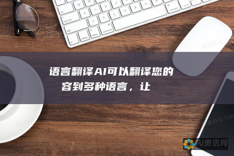 语言翻译：AI 可以翻译您的内容到多种语言，让您的信息触达更广泛的受众。