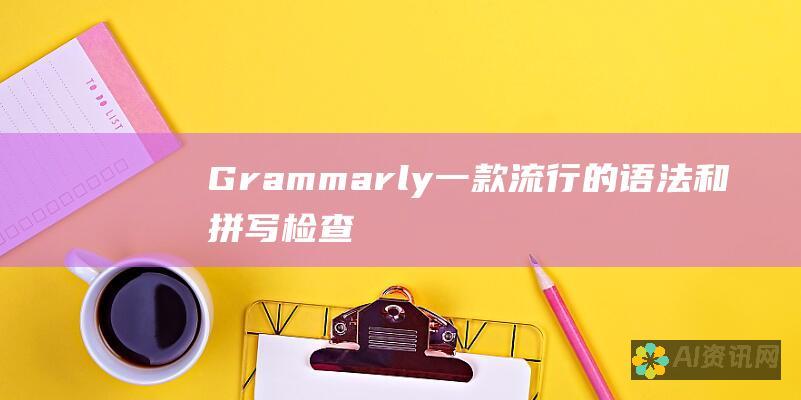 Grammarly：一款流行的语法和拼写检查工具，由 AI 增强，提供深入的语言见解。