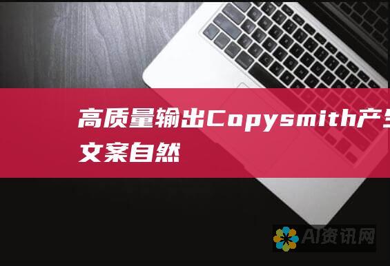 高质量输出：Copysmith 产生的文案自然、流畅且内容丰富，与人类撰写的文案质量相当。