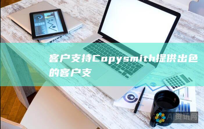 客户支持：Copysmith 提供出色的客户支持，确保用户能够充分利用该工具。