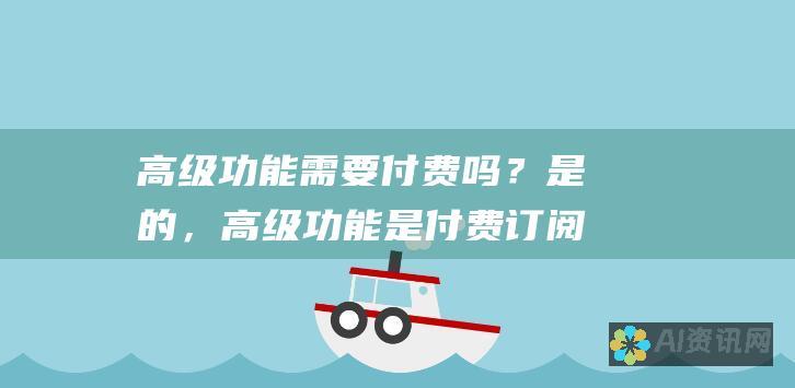 高级功能需要付费吗？是的，高级功能是付费订阅服务。