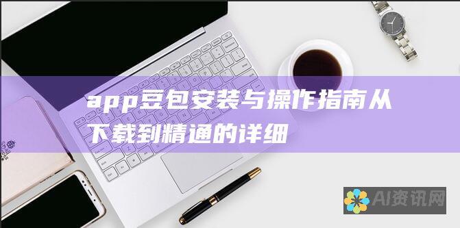 app豆包安装与操作指南：从下载到精通的详细解答