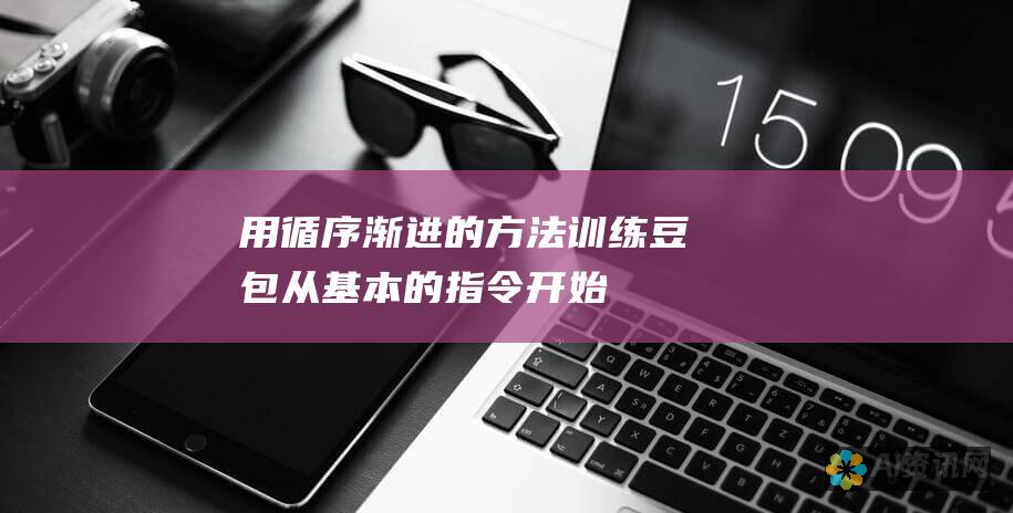 用循序渐进的方法训练豆包：从基本的指令开始