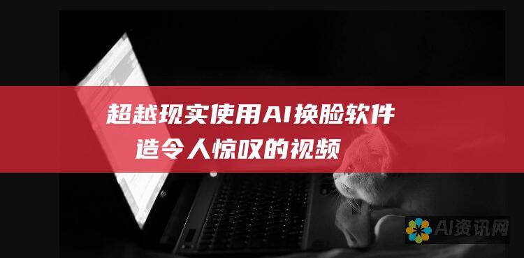 超越现实：使用 AI 换脸软件打造令人惊叹的视频和图像