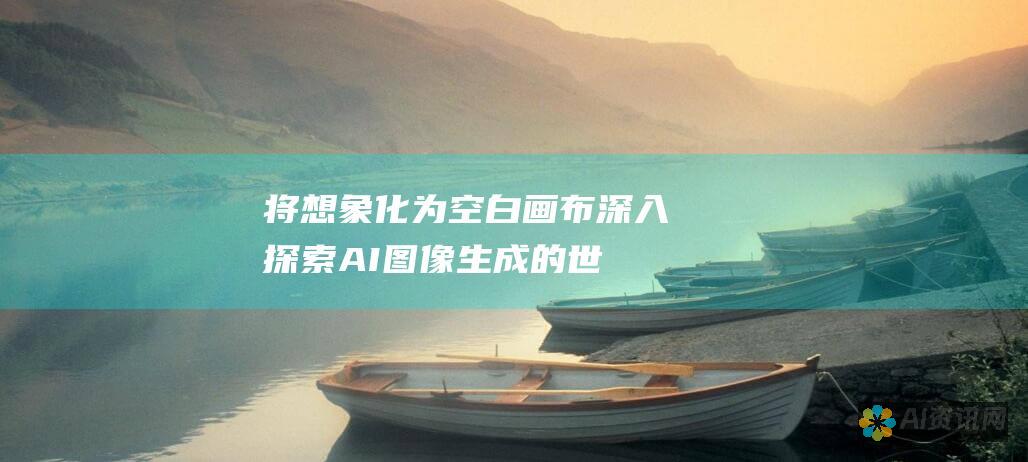 将想象化为空白画布：深入探索 AI 图像生成的世界，解锁无限的创意可能性