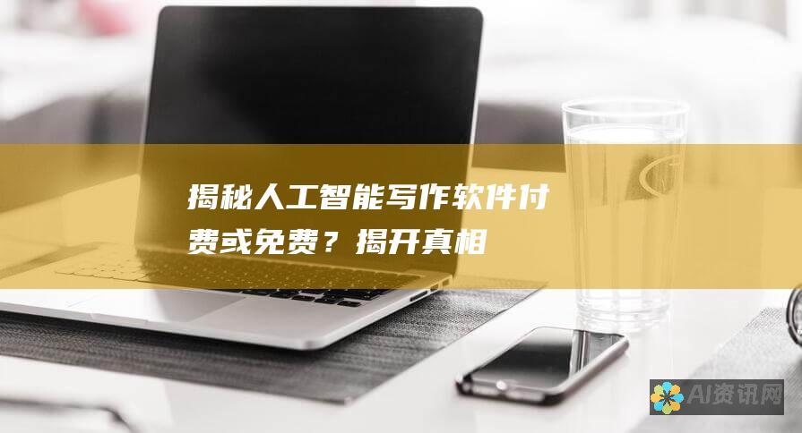 揭秘人工智能写作软件：付费或免费？揭开真相