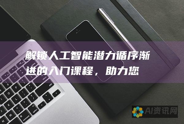 解锁人工智能潜力：循序渐进的入门课程，助力您的 AI 之旅